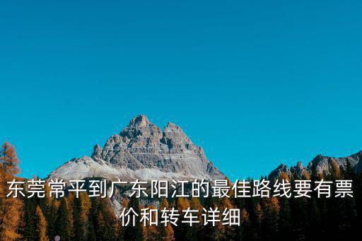 東莞常平到廣東陽江的最佳路線要有票價和轉(zhuǎn)車詳細