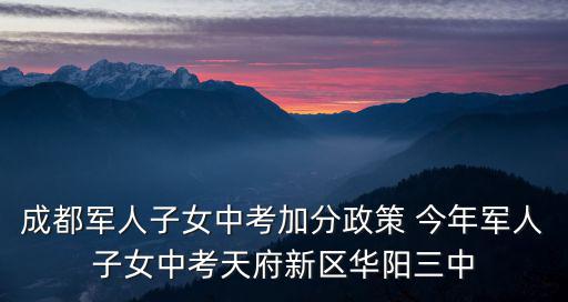 成都軍人子女中考加分政策 今年軍人子女中考天府新區華陽三中