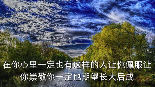 在你心里一定也有這樣的人讓你佩服讓你崇敬你一定也期望長大后成
