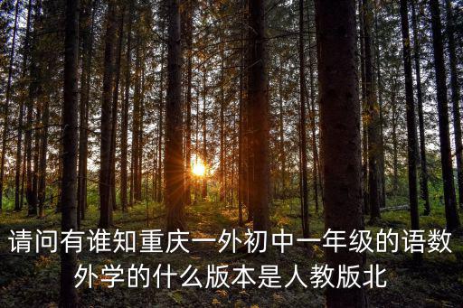 請問有誰知重慶一外初中一年級的語數外學的什么版本是人教版北