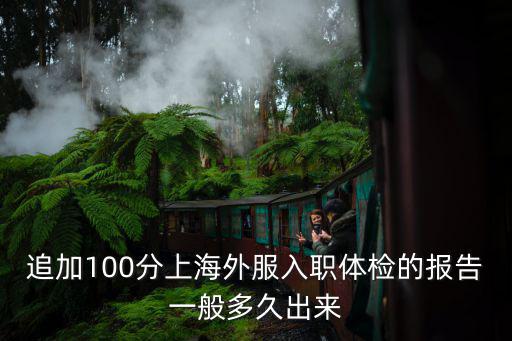 追加100分上海外服入職體檢的報告一般多久出來