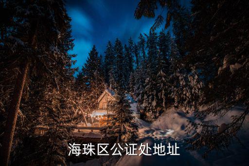廣州海珠公證處地址，海珠區(qū)公證處地址