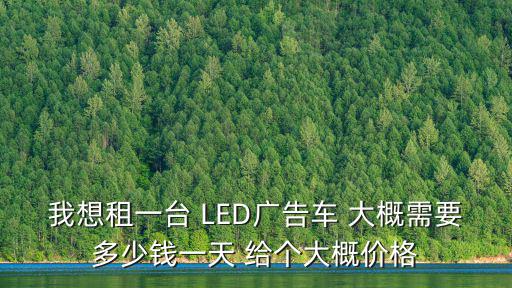 我想租一臺 LED廣告車 大概需要多少錢一天 給個大概價格