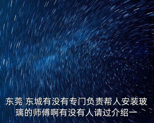 東莞 東城有沒有專門負責幫人安裝玻璃的師傅啊有沒有人請過介紹一