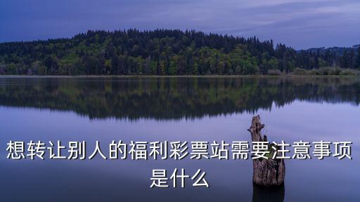 想轉讓別人的福利彩票站需要注意事項是什么