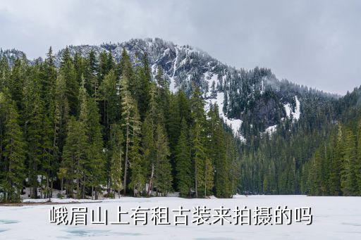 峨眉山上有租古裝來拍攝的嗎