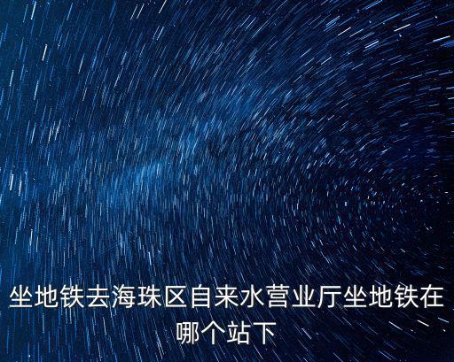 廣州海珠區水費 營業廳地址，住廣州海珠區昌崗去哪里交水電費呢具體在哪個位置