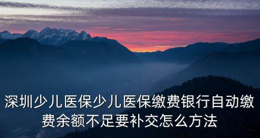 深圳少兒醫保少兒醫保繳費銀行自動繳費余額不足要補交怎么方法