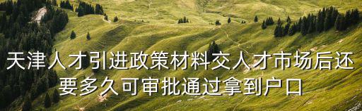天津市引進人員政策文件，關(guān)于最新的天津人才引進政策辦理天津天津戶口