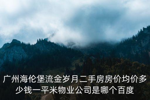 廣州海倫堡流金歲月二手房房價均價多少錢一平米物業(yè)公司是哪個百度