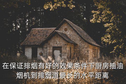 在保證排煙有好的效果條件下廚房抽油煙機(jī)到排煙道最長(zhǎng)的水平距離