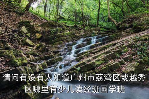 請問有沒有人知道廣州市荔灣區或越秀區哪里有少兒讀經班國學班