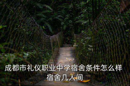 成都市禮儀職業(yè)中學(xué)宿舍條件怎么樣 宿舍幾人間