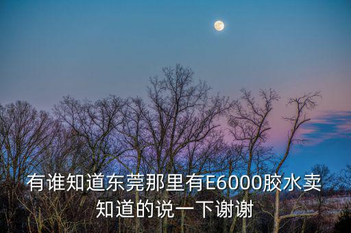 有誰知道東莞那里有E6000膠水賣知道的說一下謝謝
