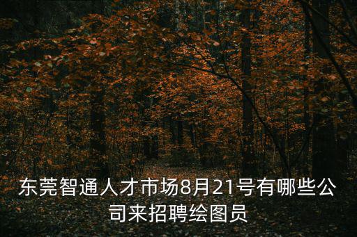 東莞智通人才市場8月21號有哪些公司來招聘繪圖員