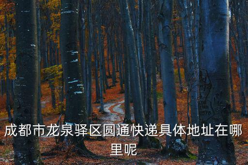 成都市龍泉驛區圓通快遞具體地址在哪里呢