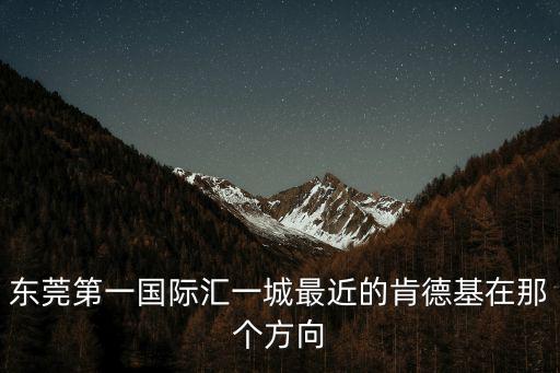東莞第一國際匯一城最近的肯德基在那個方向
