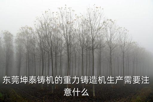 東莞澆鑄造，東莞坤泰鑄機的重力鑄造機生產(chǎn)需要注意什么
