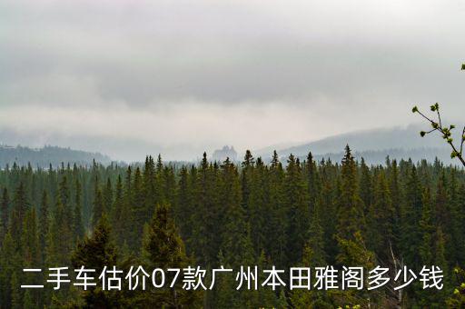 二手車估價07款廣州本田雅閣多少錢