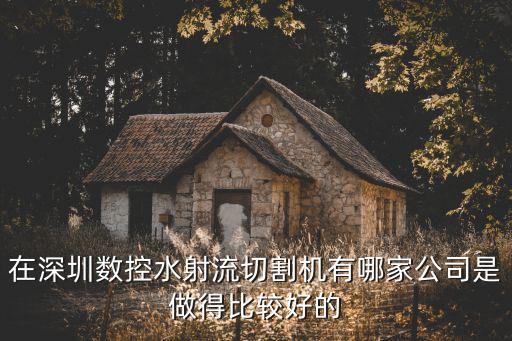在深圳數控水射流切割機有哪家公司是做得比較好的