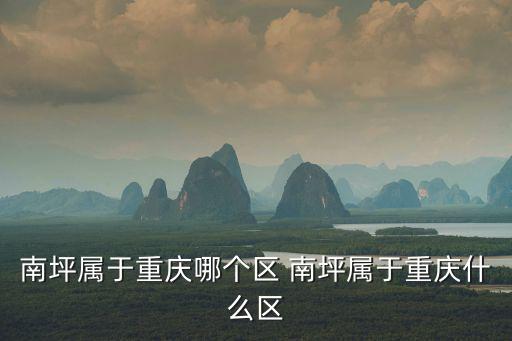 南坪屬于重慶哪個區(qū) 南坪屬于重慶什么區(qū)
