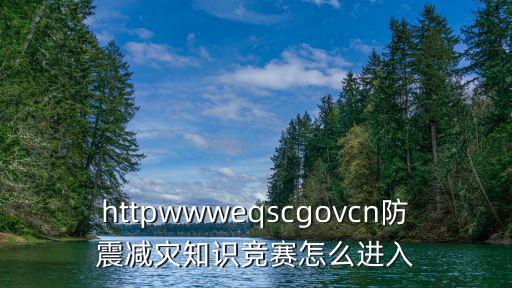 httpwwweqscgovcn防震減災知識競賽怎么進入