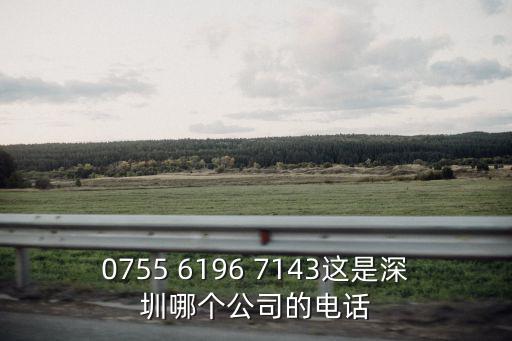 0755 6196 7143這是深圳哪個公司的電話