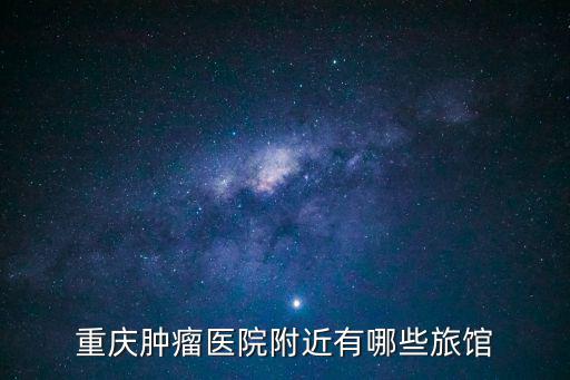 重慶腫瘤醫院附近有哪些旅館