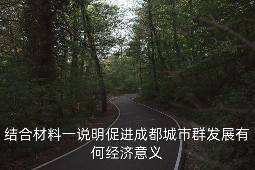 結合材料一說明促進成都城市群發展有何經濟意義