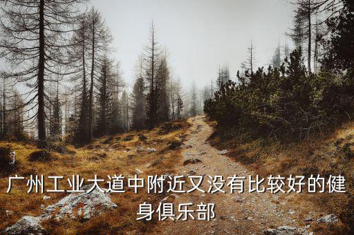 廣州工業(yè)大道中附近又沒有比較好的健身俱樂部
