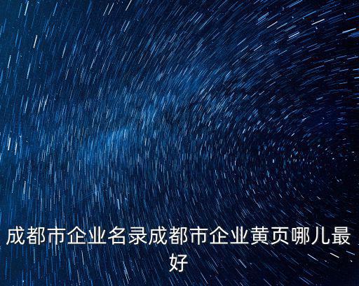 成都市企業名錄成都市企業黃頁哪兒最好