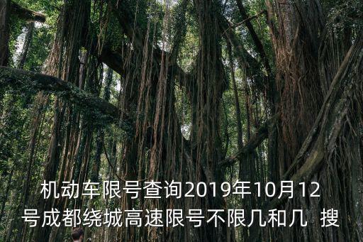 機動車限號查詢2019年10月12號成都繞城高速限號不限幾和幾  搜