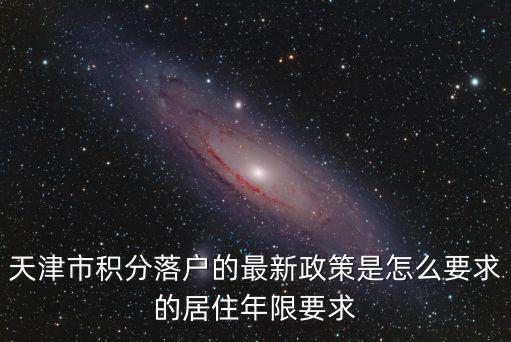 天津市積分落戶的最新政策是怎么要求的居住年限要求