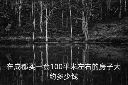 在成都買一套100平米左右的房子大約多少錢