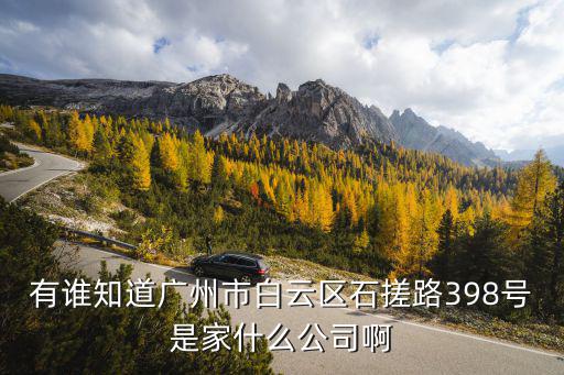 有誰(shuí)知道廣州市白云區(qū)石搓路398號(hào)是家什么公司啊
