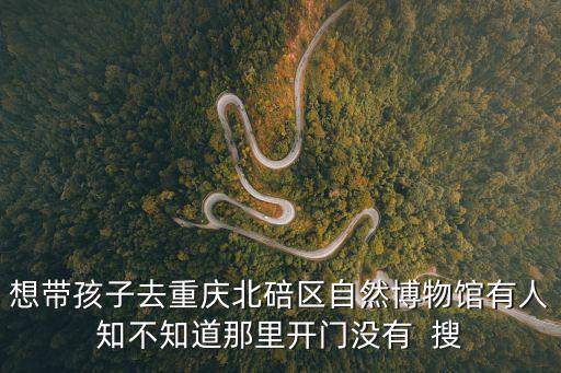 重慶市北碚區博物館西門怎么樣，北碚區自然博物館好玩嗎