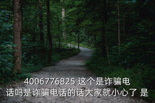 4006776825 這個是詐騙電話嗎是詐騙電話的話大家就小心了 是