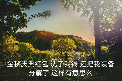金秋慶典紅包 洗了我錢 還把我裝備分解了 這樣有意思么
