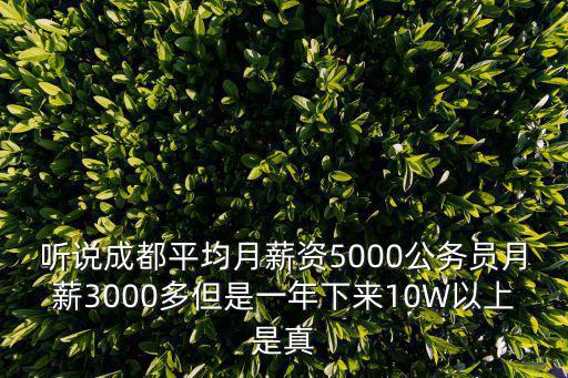 聽說成都平均月薪資5000公務員月薪3000多但是一年下來10W以上是真