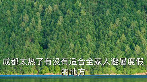 成都太熱了有沒有適合全家人避暑度假的地方