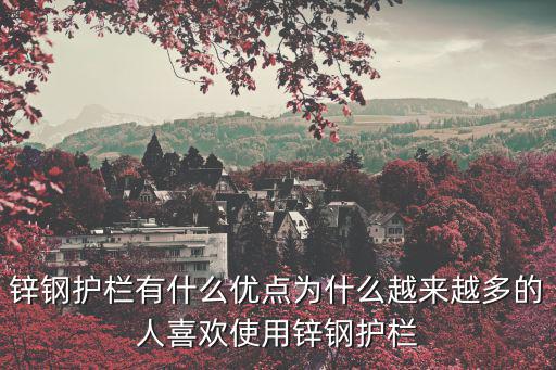 重慶市柳平環(huán)保建材有限公司，鋅鋼護欄有什么優(yōu)點為什么越來越多的人喜歡使用鋅鋼護欄