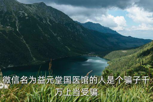 微信名為益元堂國醫(yī)館的人是個騙子千萬上當受騙