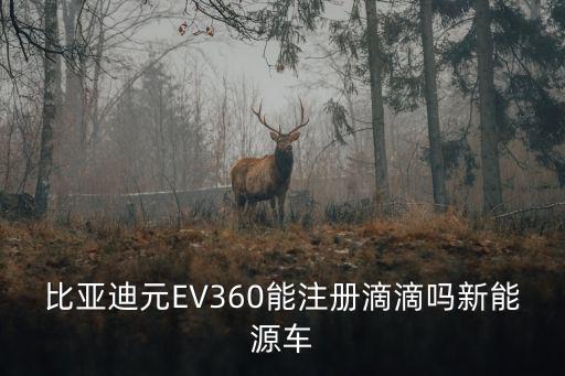 重慶市元ev360跑滴滴，比亞迪元EV360能注冊滴滴嗎新能源車