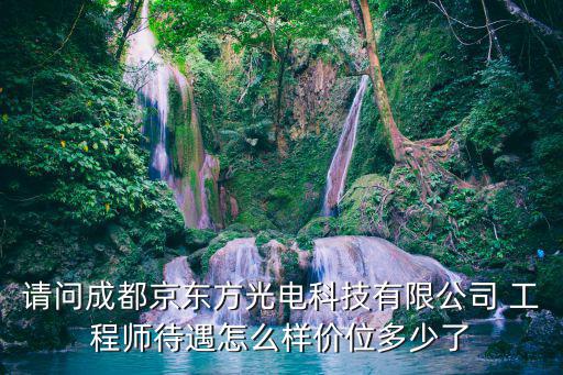 請問成都京東方光電科技有限公司 工程師待遇怎么樣價位多少了