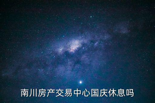 南川房產(chǎn)交易中心國(guó)慶休息嗎