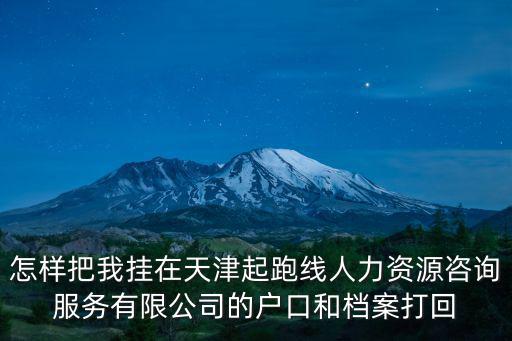 怎樣把我掛在天津起跑線人力資源咨詢服務有限公司的戶口和檔案打回