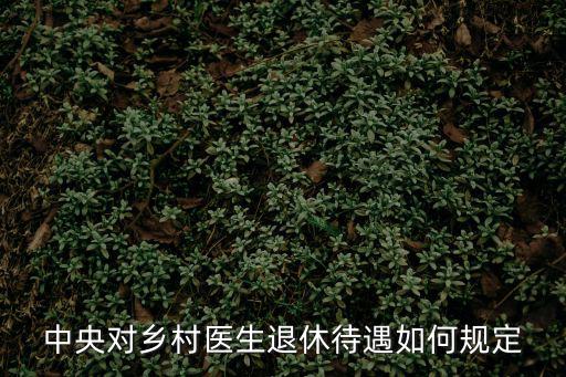 中央對鄉村醫生退休待遇如何規定