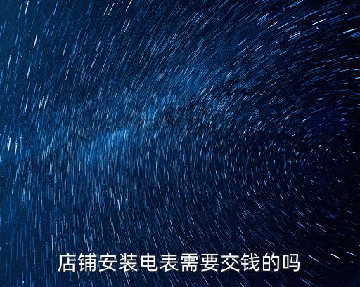 成都市商鋪申請電表收費嗎，店鋪安裝電表需要交錢的嗎