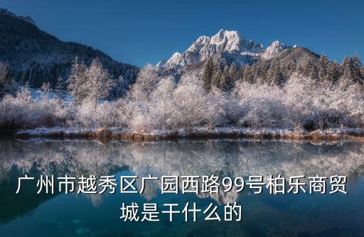 廣州市越秀區(qū)廣園西路99號柏樂商貿(mào)城是干什么的