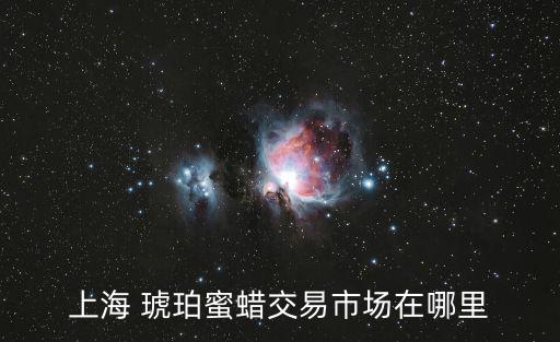 上海 琥珀蜜蠟交易市場在哪里